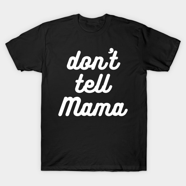 Don't Tell Mama T-Shirt by nathalieaynie